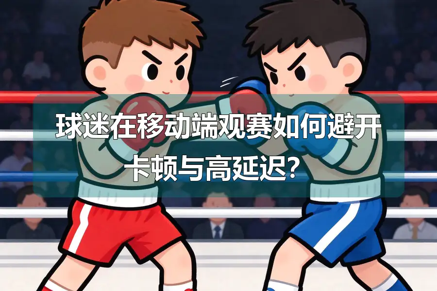 球迷在移动端观赛如何避开卡顿与高延迟？